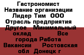 Гастрономист › Название организации ­ Лидер Тим, ООО › Отрасль предприятия ­ Другое › Минимальный оклад ­ 30 000 - Все города Работа » Вакансии   . Ростовская обл.,Донецк г.